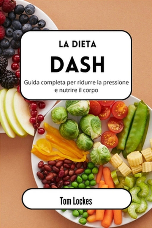 La dieta Dash: Guida completa per ridurre la pressione e nutrire il corpo by Tom Lockes