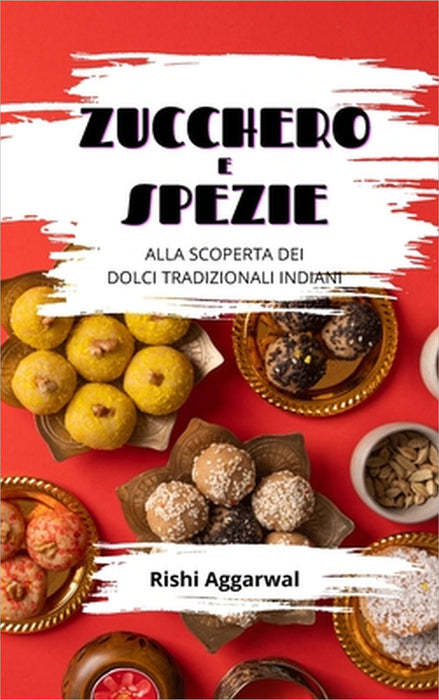Zucchero e spezie: alla scoperta dei dolci tradizionali indiani by Rishi Aggarwal