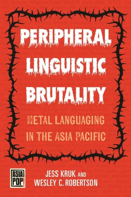Peripheral Linguistic Brutality: Metal Languaging in the Asia Pacific by Jess Kruk, Wesley C. Robertson, Allison Alexy