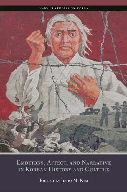 Emotions, Affect, and Narrative in Korean History and Culture by Jisoo M. Kim, Dafna Zur, Gregg Brazinsky