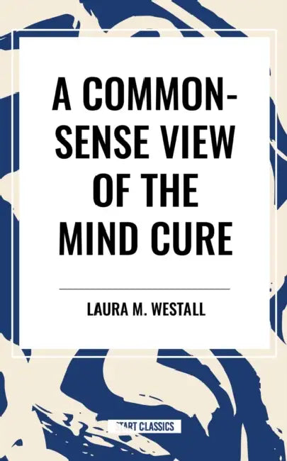 Common-Sense View of the Mind Cure by Laura M. Westall