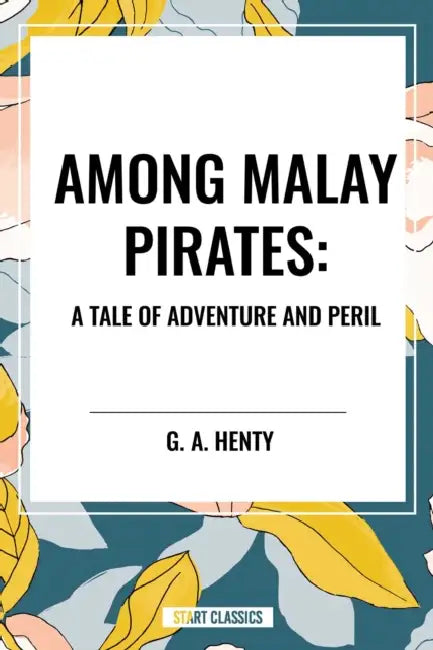 Among Malay Pirates: A Tale of Adventure and Peril by G. a. Henty