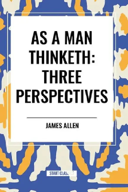 As a Man Thinketh: Three Perspectives by James Allen
