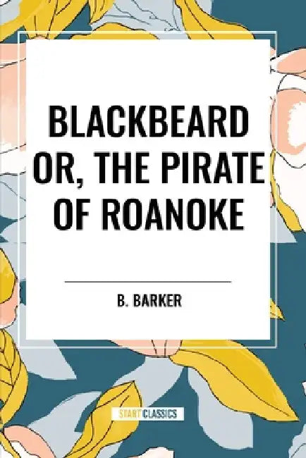 Blackbeard Or, the Pirate of Roanoke by B. Barker
