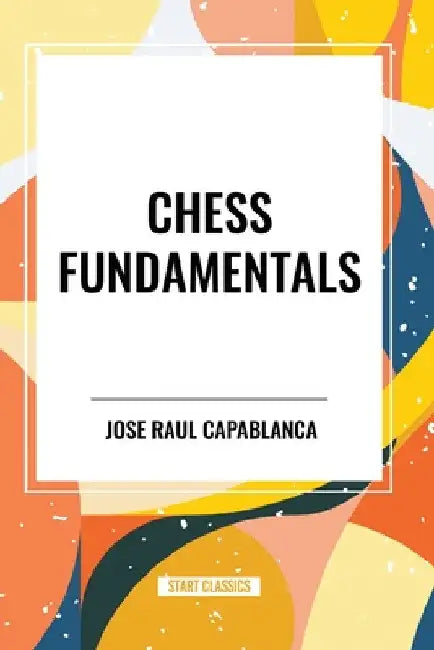 Chess Fundamentals by Jose Raul Capablanca
