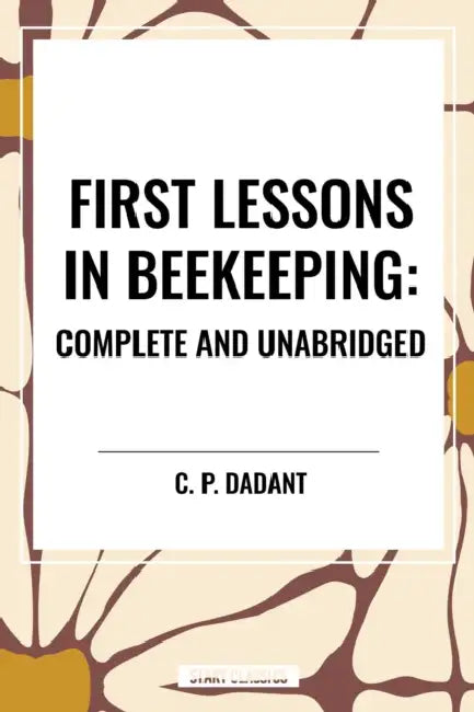 First Lessons in Beekeeping: Complete and Unabridged by C. P. Dadant