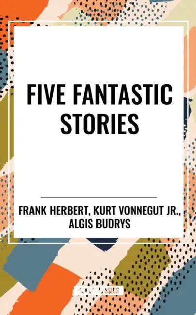 Five Fantastic Stories by Frank Herbert, Algis Budrys, Jr. Kurt Vonnegut