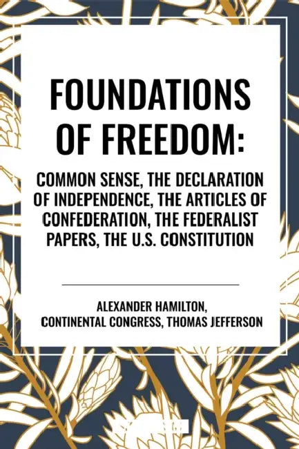 Foundations of Freedom: Common Sense, the Declaration of Independence, the Articles of Confederation, the Federalist Papers, the U.S. Constitu by Thomas Jefferson, Alexander Hamilton