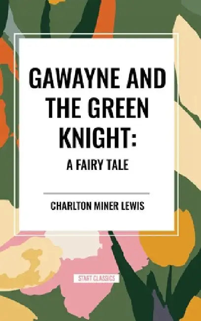 Gawayne and the Green Knight: A Fairy Tale by Charlton Miner Lewis
