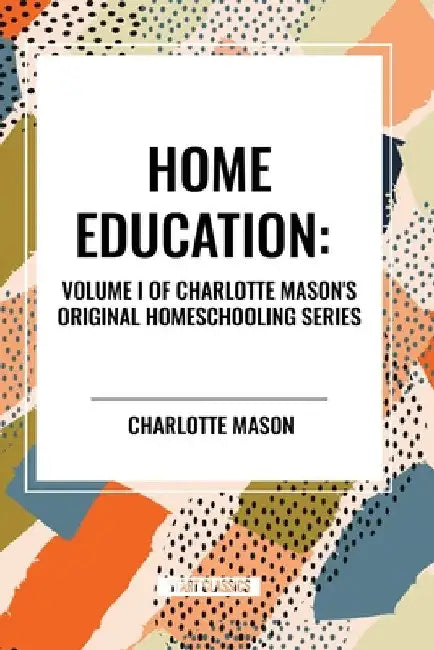 Home Education, of Charlotte Mason's Homeschooling Series by Charlotte Mason