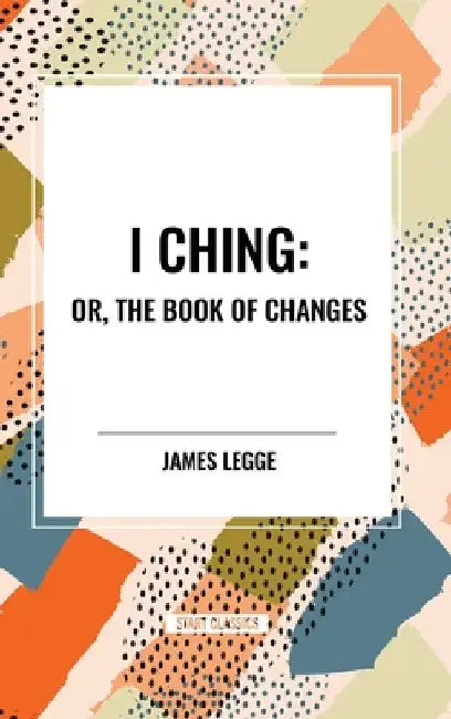 I Ching: Or, the Book of Changes by James Legge
