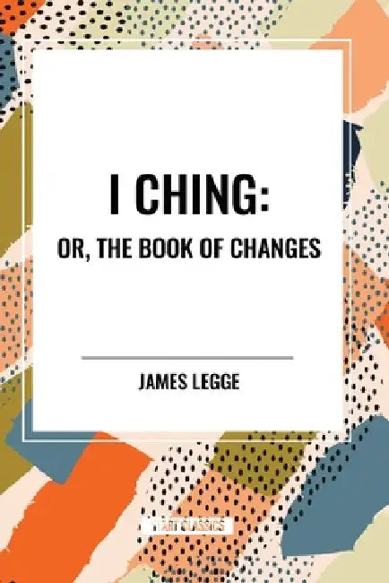 I Ching: Or, the Book of Changes by James Legge