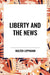 Liberty and the News by Walter Lippmann