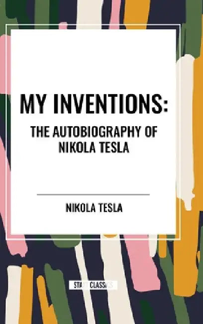 My Inventions: The Autobiography of Nikola Tesla by Nikola Tesla