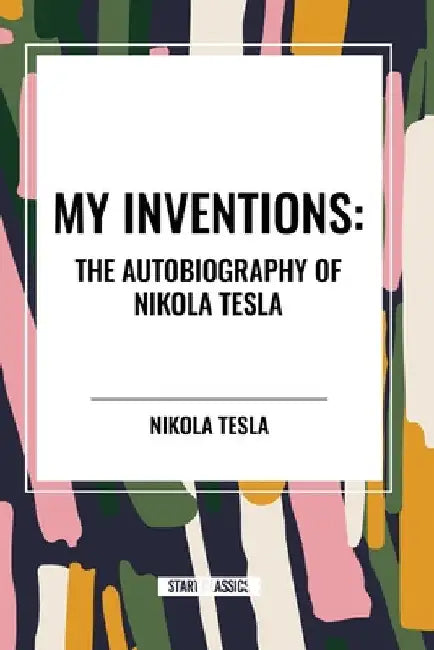 My Inventions: The Autobiography of Nikola Tesla by Nikola Tesla