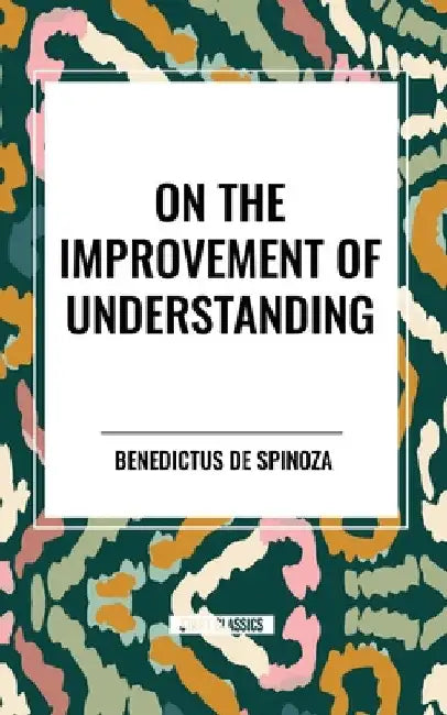 On the Improvement of Understanding by Benedictus De Spinoza