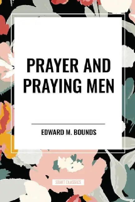Prayer and Praying Men by Edward M. Bounds