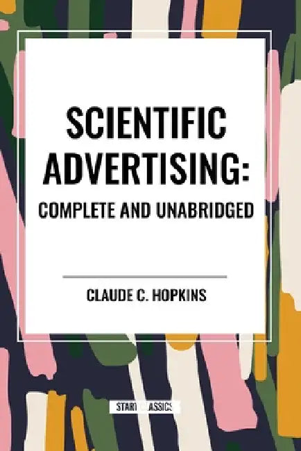 Scientific Advertising: Complete and Unabridged by Claude C. Hopkins