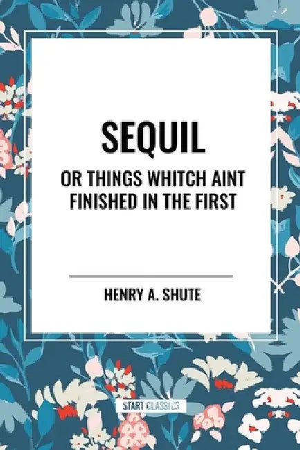 Sequil or Things Whitch Aint Finished in the First by Henry A. Shute