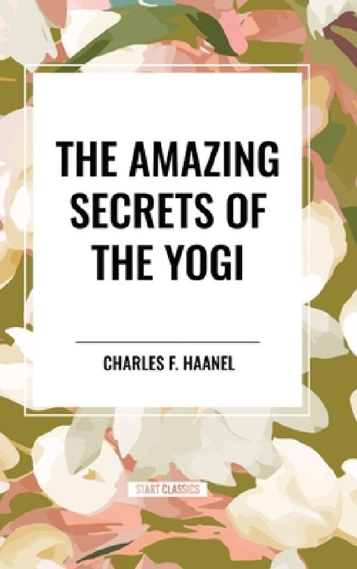 The Amazing Secrets of the Yogi by Charles F. Haanel
