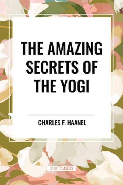 Amazing Secrets of the Yogi by Charles F. Haanel