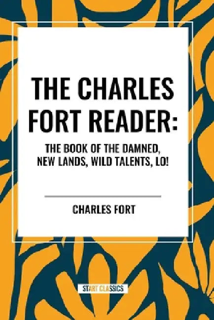 Charles Fort Reader: The Book of the Damned, New Lands, Wild Talents, Lo! by Charles Fort