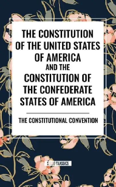 Constitution of the United States of America and the Constitution of the Confederate States of America by The Constitutional Convention