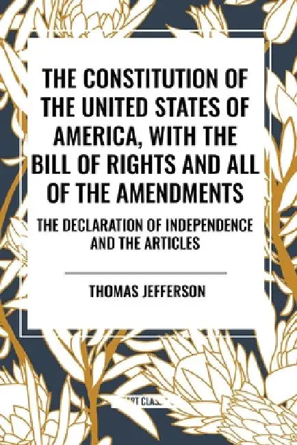 Constitution of the United States of America, with the Bill of Rights and All of the Amendments; The Declaration of Independence; And the Articles by Thomas Jefferson