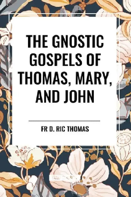 Gnostic Gospels of Thomas, Mary, and John by Fr D. Ric Thomas