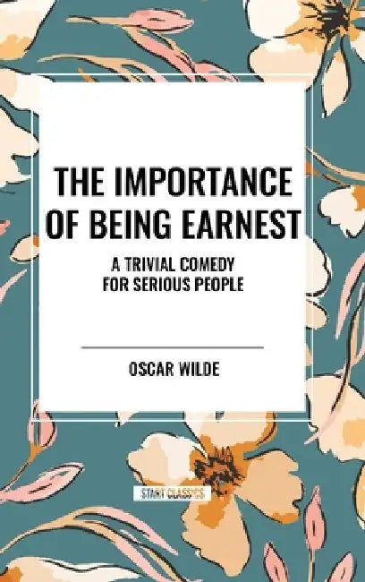 Importance of Being Earnest: A Trivial Comedy for Serious People by Oscar Wilde