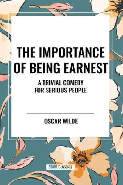 Importance of Being Earnest: A Trivial Comedy for Serious People by Oscar Wilde