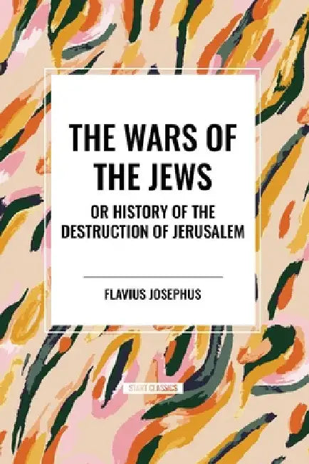 Wars of the Jews or History of the Destruction of Jerusalem by Flavius Josephus