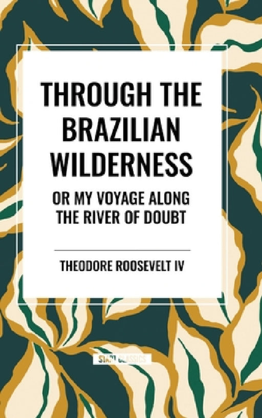 Through the Brazilian Wilderness: Or My Voyage Along the River of Doubt by Theodore Roosevelt