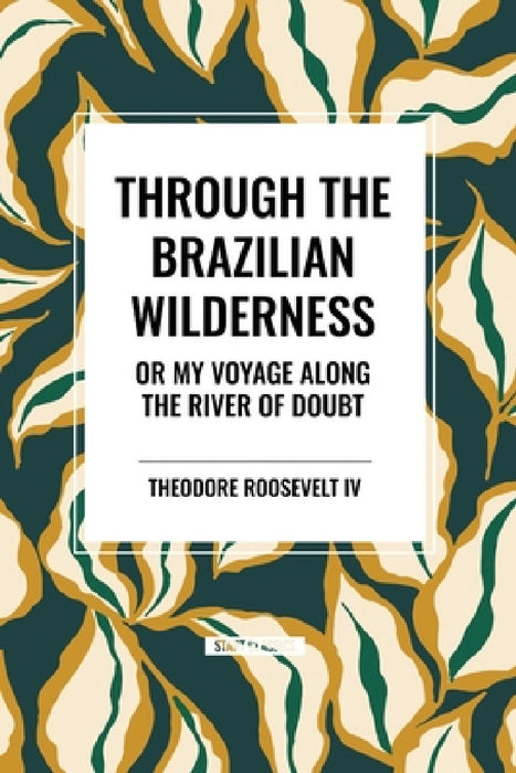 Through the Brazilian Wilderness: Or My Voyage Along the River of Doubt by Theodore Roosevelt
