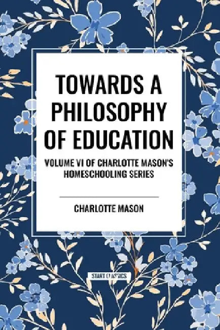 Towards a Philosophy of Education, of Charlotte Mason's Original Homeschooling Series by Charlotte Mason