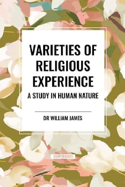 Varieties of Religious Experience: A Study in Human Nature by William James