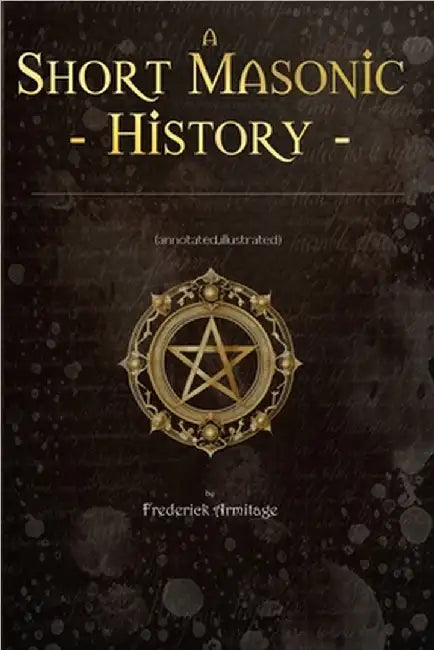 Short Masonic History: (Annotated, Illustrated) by Frederick Armitage