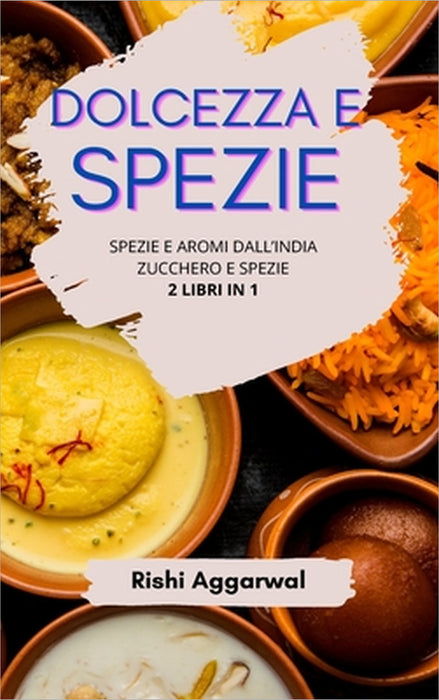 Dolcezza e spezie: spezie e aromi dall'India + zucchero e spezie - 2 libri in 1 by Rishi Aggarwal