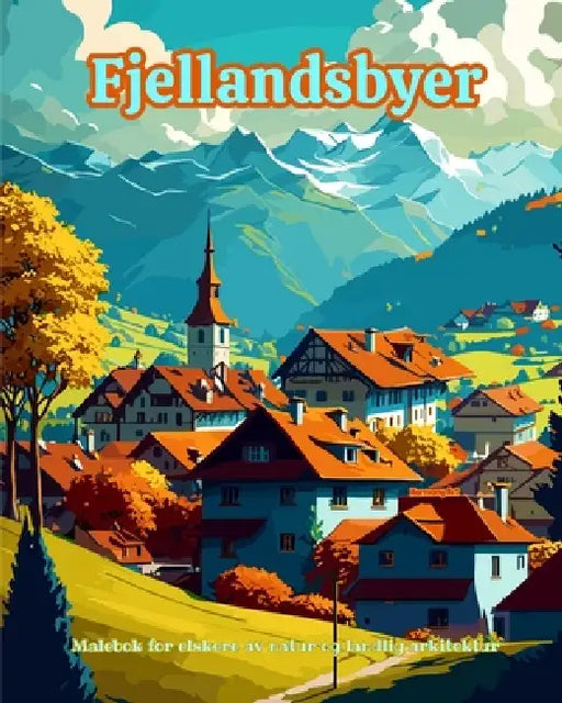Fjellandsbyer Malebok for elskere av natur og landlig arkitektur Fantastisk design for total avslapning: Drømmelandsbyer i utrolige fjellandskap for å by Harmony Art