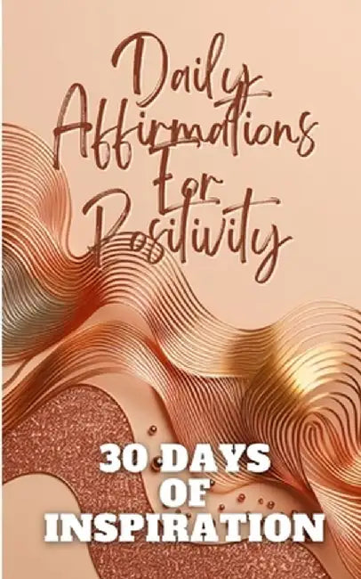 Daily Affirmations For Positivity 30 Days Of Inspiration: Gold Copper Waves Abstract Aesthetic Minimalistic Cover Art Design by Yishai Jesse