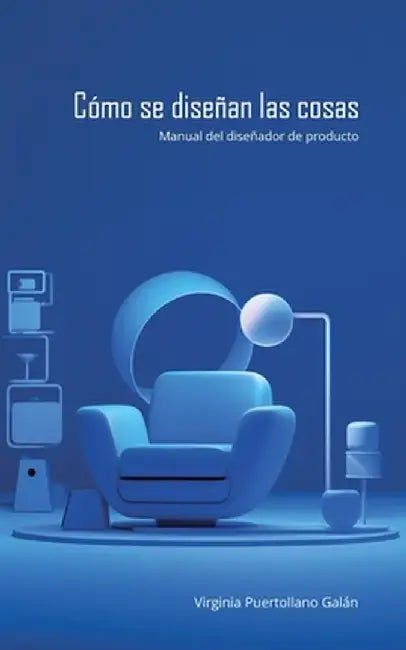 Cómo se diseñan las cosas. Manual del diseñador de producto. by Virginia Puertollano Galán