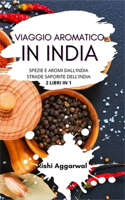 Viaggio aromatico in India: spezie e aromi dall'India + strade saporite dell'India - 2 libri in 1 by Rishi Aggarwal