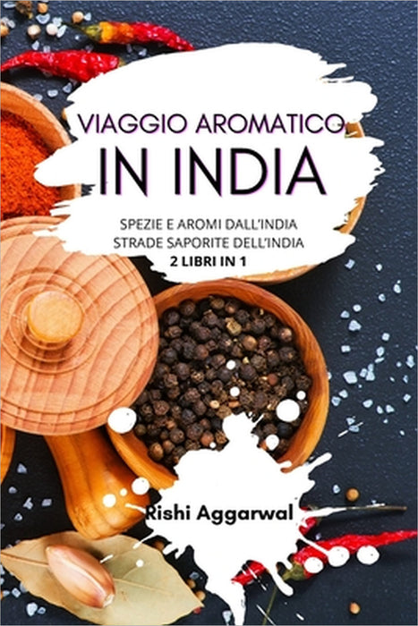 Viaggio aromatico in India: spezie e aromi dall'India + strade saporite dell'India - 2 libri in 1 by Rishi Aggarwal