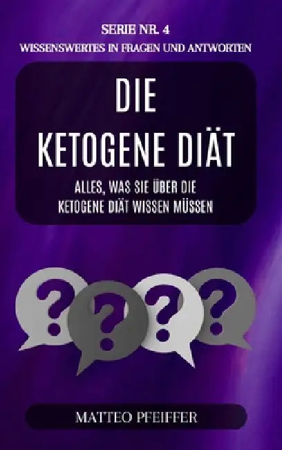 Die ketogene Diät: Wissenswertes in fragen und antworten - Serie Nr.4: Alles, was Sie über die ketogene Diät wissen müssen by Matteo Pfeiffer