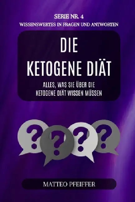 Die ketogene Diät: Wissenswertes in fragen und antworten - Serie Nr.4: Alles, was Sie über die ketogene Diät wissen müssen by Matteo Pfeiffer