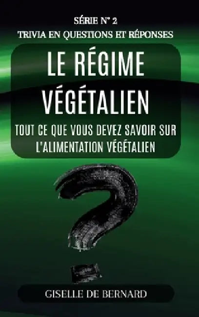Le régime végétalien - Trivia in questions et réponses - Série n° 2: Tout ce que vous devez savoir sur l'alimentation végétalien by Gisella de Bernard