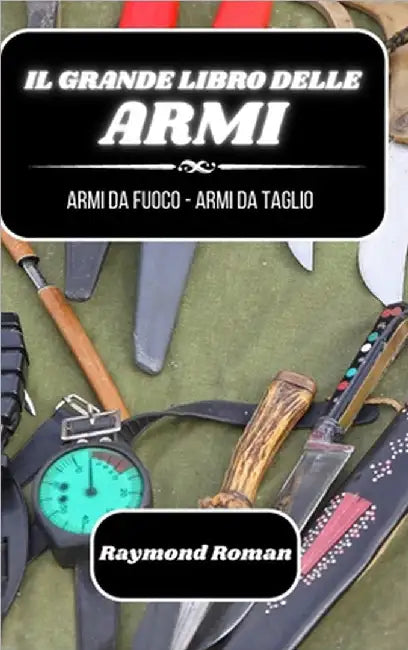 Il grande libro delle armi: armi da fuoco - armi da taglio by Roman, Raymond