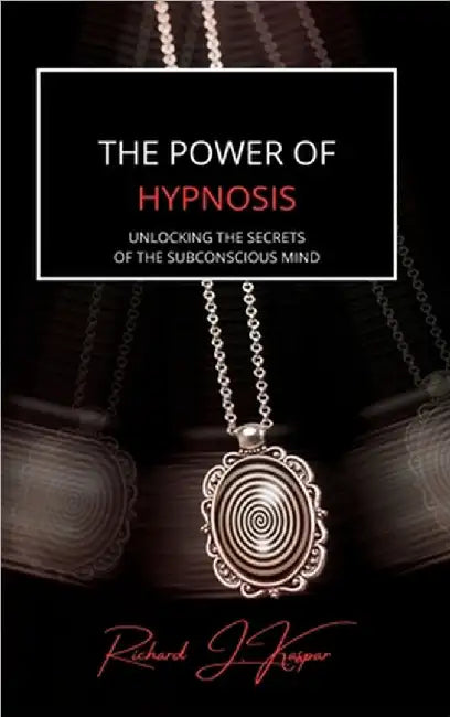 The Power of Hypnosis: Unlocking the Secrets of the Subconscious Mind by Kaspar, Richard J.