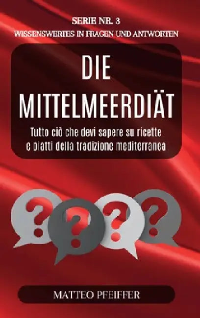 Die Mittelmeerdiät - Wissenswertes in Fragen und Antworten - Serie Nr.3: Entdecken Sie die Geheimnisse der traditionellen mediterranen Gerichte by Matteo Pfeiffer