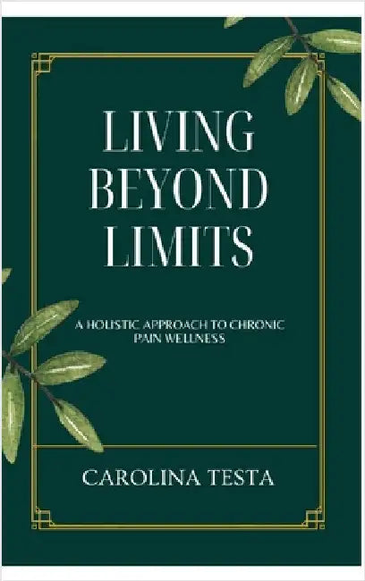 Living Beyond Limits: A Holistic Approach to Chronic Pain Wellness by Carolina Testa